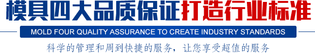 模具四大品質(zhì)保證打造行業(yè)標準,科學的管理和周到快捷的服務，讓您享受超值的服務